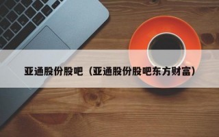 亚通股份股吧（亚通股份股吧东方财富）