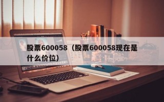 股票600058（股票600058现在是什么价位）