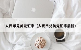 人民币兑美元汇率（人民币兑美元汇率最新）