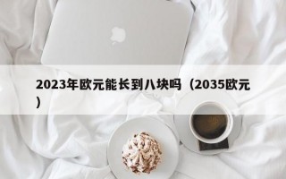 2023年欧元能长到八块吗（2035欧元）