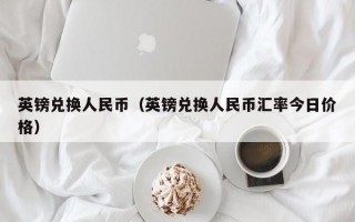 英镑兑换人民币（英镑兑换人民币汇率今日价格）