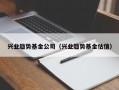 兴业趋势基金公司（兴业趋势基金估值）