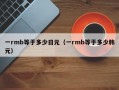 一rmb等于多少日元（一rmb等于多少韩元）