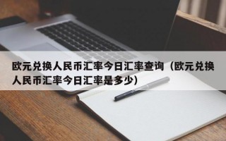 欧元兑换人民币汇率今日汇率查询（欧元兑换人民币汇率今日汇率是多少）