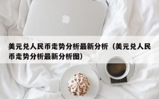 美元兑人民币走势分析最新分析（美元兑人民币走势分析最新分析图）