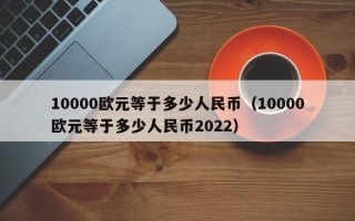 10000欧元等于多少人民币（10000欧元等于多少人民币2022）