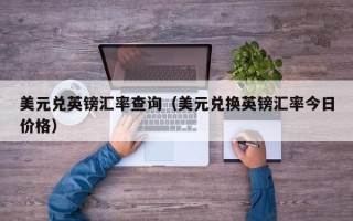 美元兑英镑汇率查询（美元兑换英镑汇率今日价格）