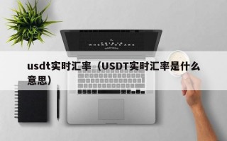 usdt实时汇率（USDT实时汇率是什么意思）