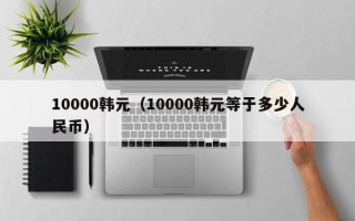 10000韩元（10000韩元等于多少人民币）