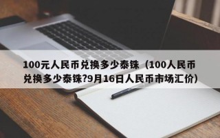 100元人民币兑换多少泰铢（100人民币兑换多少泰铢?9月16日人民币市场汇价）