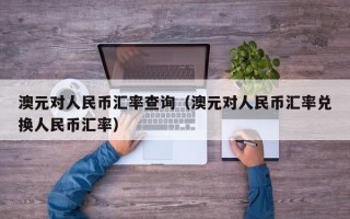 澳元对人民币汇率查询（澳元对人民币汇率兑换人民币汇率）