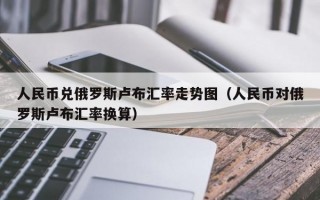 人民币兑俄罗斯卢布汇率走势图（人民币对俄罗斯卢布汇率换算）