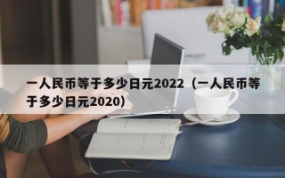 一人民币等于多少日元2022（一人民币等于多少日元2020）