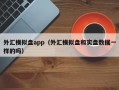 外汇模拟盘app（外汇模拟盘和实盘数据一样的吗）