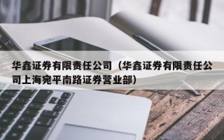 华鑫证券有限责任公司（华鑫证券有限责任公司上海宛平南路证券营业部）