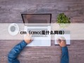 cm（cmcc是什么网络）