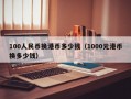 100人民币换港币多少钱（1000元港币换多少钱）