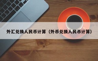 外汇兑换人民币计算（外币兑换人民币计算）