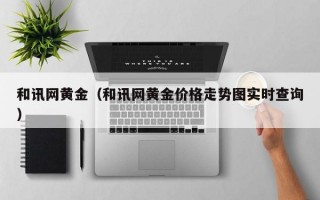 和讯网黄金（和讯网黄金价格走势图实时查询）