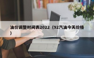 油价调整时间表2022（92汽油今天价格）