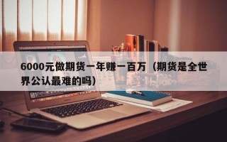 6000元做期货一年赚一百万（期货是全世界公认最难的吗）