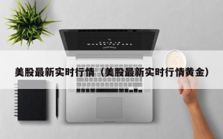 美股最新实时行情（美股最新实时行情黄金）