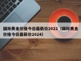 国际黄金价格今日最新价2022（国际黄金价格今日最新价2024）