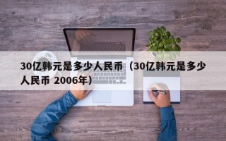 30亿韩元是多少人民币（30亿韩元是多少人民币 2006年）