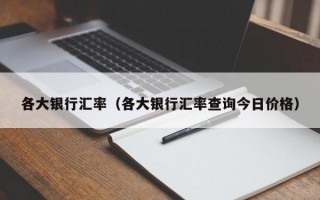 各大银行汇率（各大银行汇率查询今日价格）