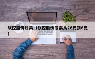 软控股份股票（软控股份股票从26元到6元）