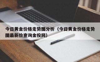 今日黄金价格走势图分析（今日黄金价格走势图最新价查询金投网）