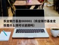 农业银行基金660001（农业银行基金定投是什么钱可以退回吗）