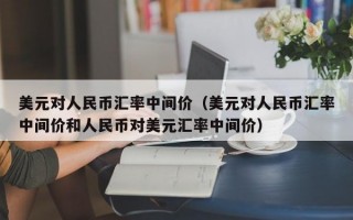 美元对人民币汇率中间价（美元对人民币汇率中间价和人民币对美元汇率中间价）