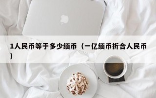 1人民币等于多少缅币（一亿缅币折合人民币）