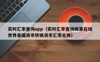 实时汇率查询app（实时汇率查询换算在线世界各国货币转换货币汇率兑换）