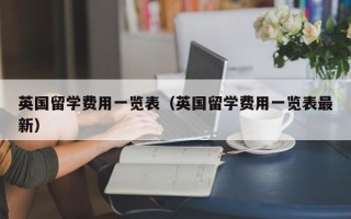 英国留学费用一览表（英国留学费用一览表最新）