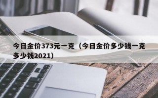 今日金价373元一克（今日金价多少钱一克多少钱2021）