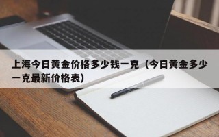 上海今日黄金价格多少钱一克（今日黄金多少一克最新价格表）