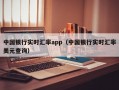 中国银行实时汇率app（中国银行实时汇率美元查询）