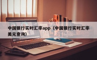 中国银行实时汇率app（中国银行实时汇率美元查询）