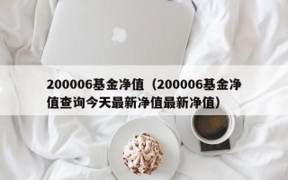 200006基金净值（200006基金净值查询今天最新净值最新净值）