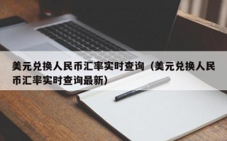 美元兑换人民币汇率实时查询（美元兑换人民币汇率实时查询最新）