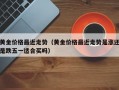 黄金价格最近走势（黄金价格最近走势是涨还是跌五一适合买吗）