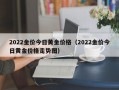 2022金价今日黄金价格（2022金价今日黄金价格走势图）