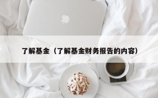 了解基金（了解基金财务报告的内容）