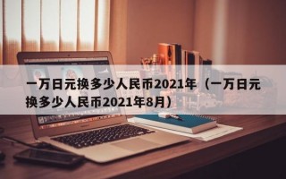 一万日元换多少人民币2021年（一万日元换多少人民币2021年8月）