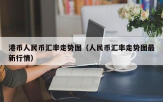 港币人民币汇率走势图（人民币汇率走势图最新行情）