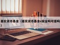 嘉实货币基金（嘉实货币基金e安全吗可靠吗）