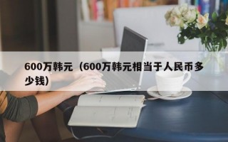 600万韩元（600万韩元相当于人民币多少钱）