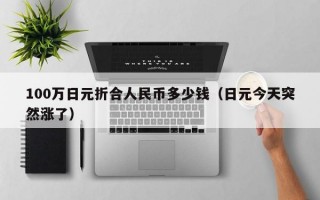 100万日元折合人民币多少钱（日元今天突然涨了）